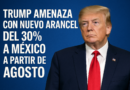 Trump amenaza con nuevo arancel del 30% a México a partir de agosto