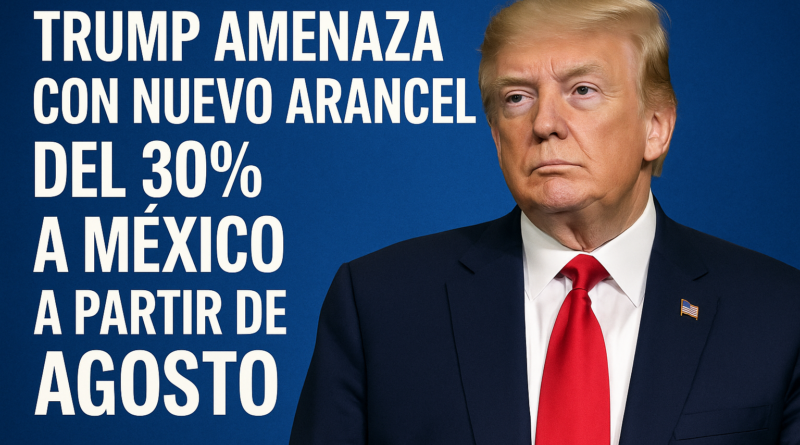 Trump amenaza con nuevo arancel del 30% a México a partir de agosto